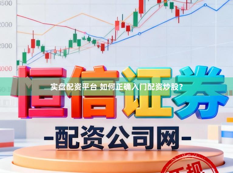 实盘配资平台 如何正确入门配资炒股？