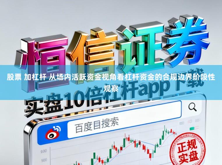 股票 加杠杆 从场内活跃资金视角看杠杆资金的合规边界阶段性观察