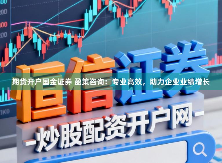 期货开户国金证券 盈策咨询：专业高效，助力企业业绩增长